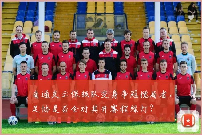 南通支云保级队变身争冠搅局者，足协是否会对其开赛程绿灯？