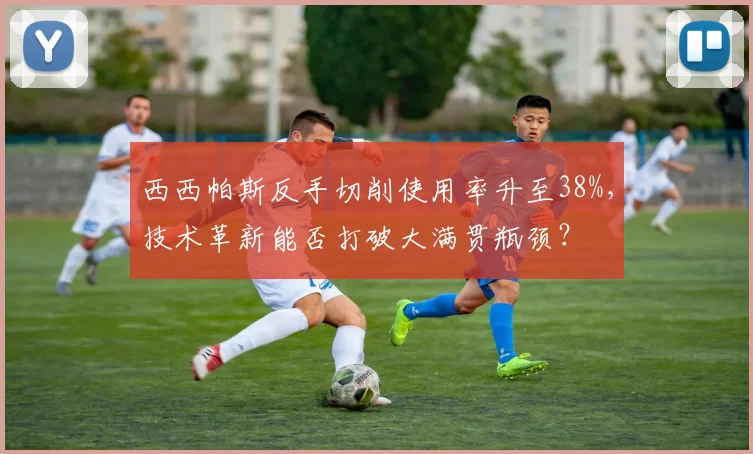 西西帕斯反手切削使用率升至38%，技术革新能否打破大满贯瓶颈？