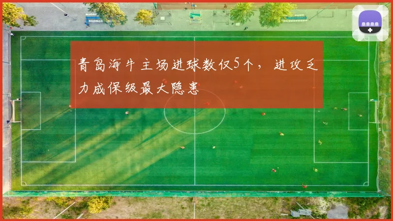 青岛海牛主场进球数仅5个，进攻乏力成保级最大隐患