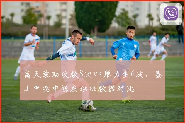 高天意助攻数8次vs廖力生6次,泰山申花中场发动机数据对比