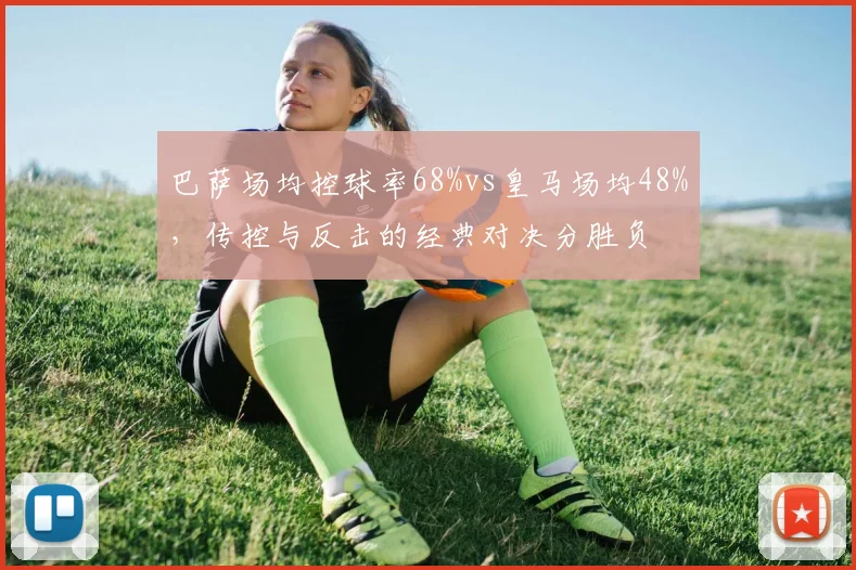 巴萨场均控球率68%vs皇马场均48%，传控与反击的经典对决分胜负